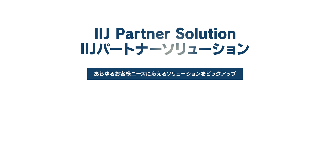 IIJパートナーソリューション あらゆるお客様ニーズに応えるソリューションをピックアップ