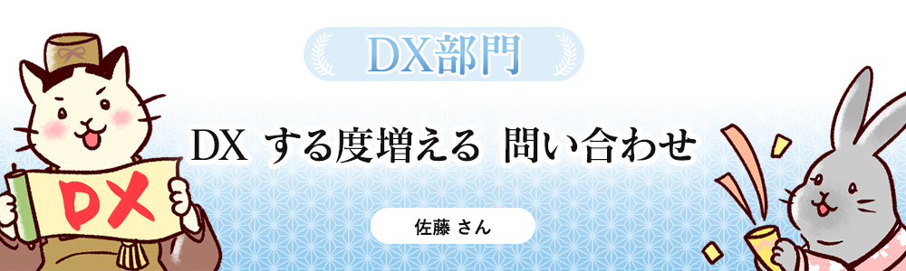 【DX部門】DX　する度増える　問い合わせ（佐藤さん）