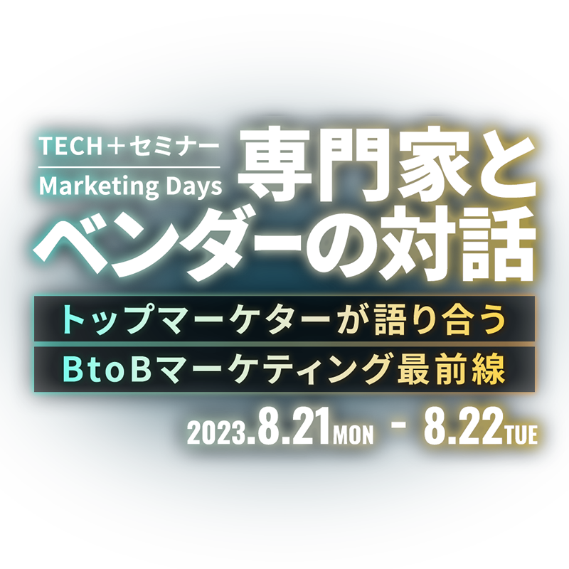 TECH+セミナー Marketing Days - 専門家とベンダーの対話～トップマーケターが語り合う BtoBマーケティング最前線～