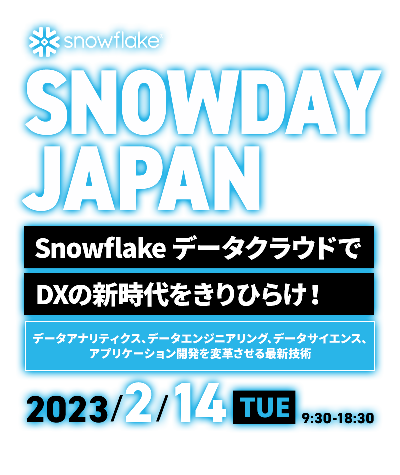 SNOWDAY JAPAN｜Snowflake データクラウドでDXの新時代をきりひらけ！～データアナリティクス、データエンジニアリング、データサイエンス、アプリケーション開発を変革させる最新技術～