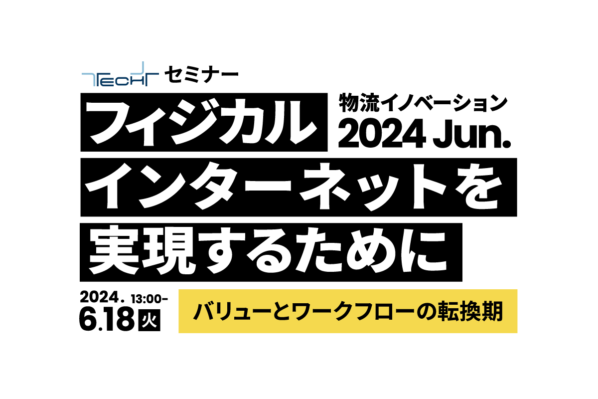 TECH+セミナー 物流イノベーション 2024 Jun. フィジカルインターネットを実現するために  ～バリューとワークフローの転換期～