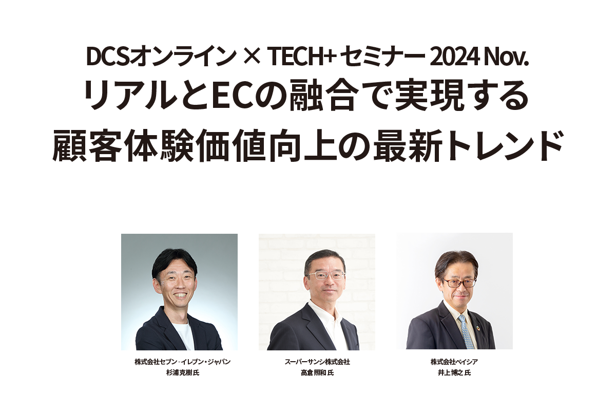 DCSオンライン × TECH+ セミナー 2024 Nov. リテールDX
リアルとECの融合で実現する 顧客体験価値向上の最新トレンド