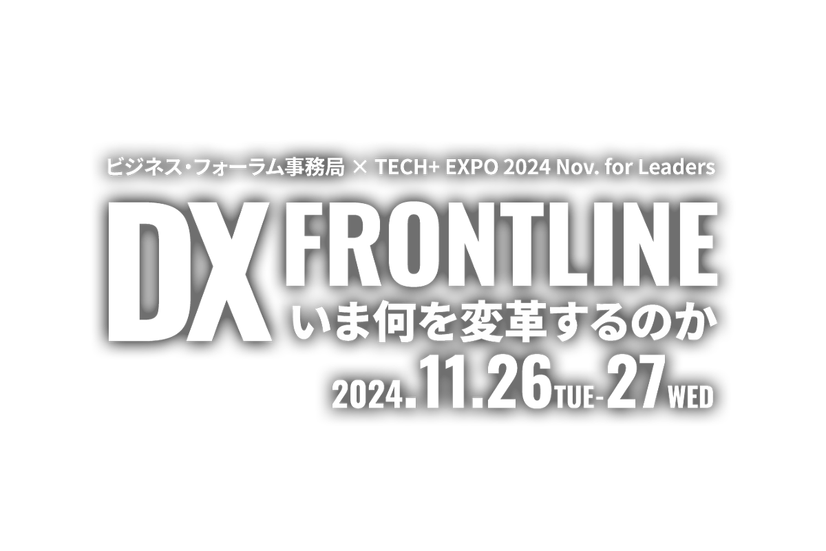 ビジネス・フォーラム事務局 × TECH+ EXPO 2024 Nov. for Leaders DX Frontline ～いま何を変革するのか～