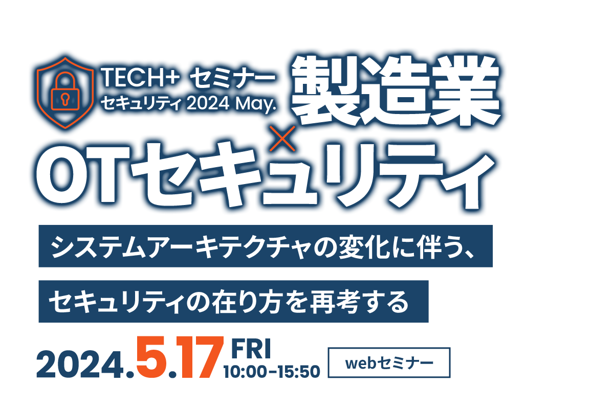 TECH+セミナー セキュリティ2024 May.製造業×OTセキュリティ システムアーキテクチャの変化に伴う、セキュリティの在り方を