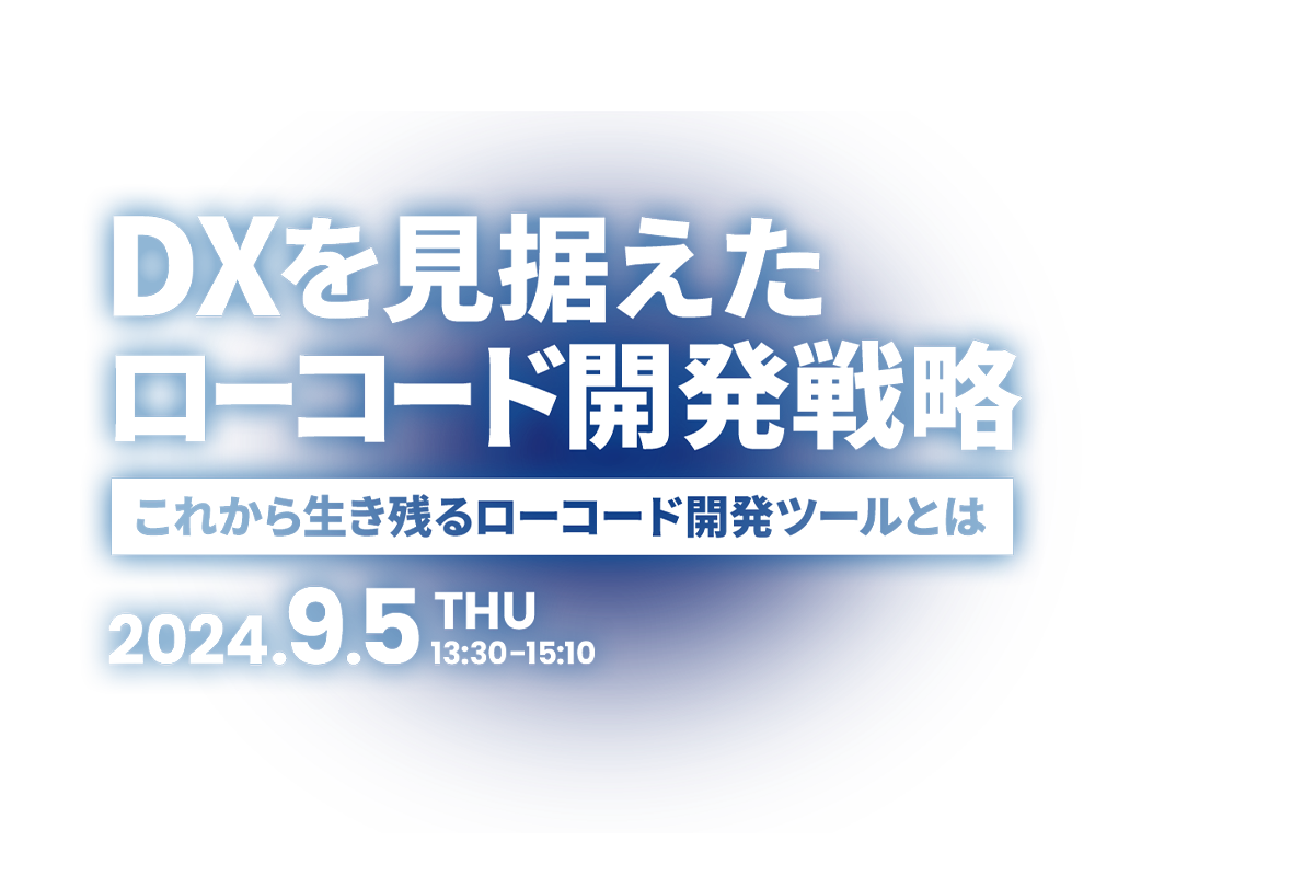 DXを見据えたローコード開発戦略～これから生き残るローコード開発ツールとは～