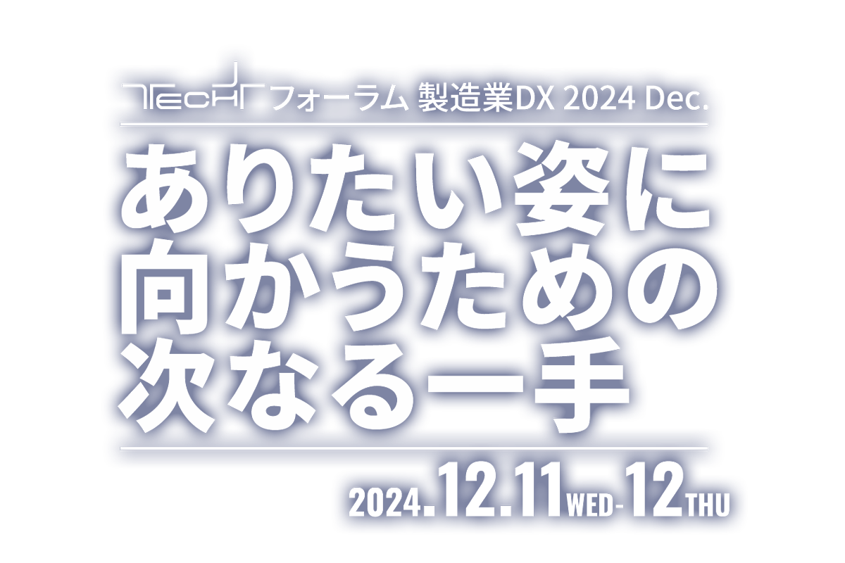 TECH+ フォーラム製造業DX 2024 Dec.ありたい姿に向かうための次なる一手