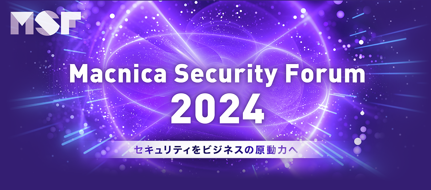 Macnica Security Forum 2024 セキュリティをビジネスの原動力へ