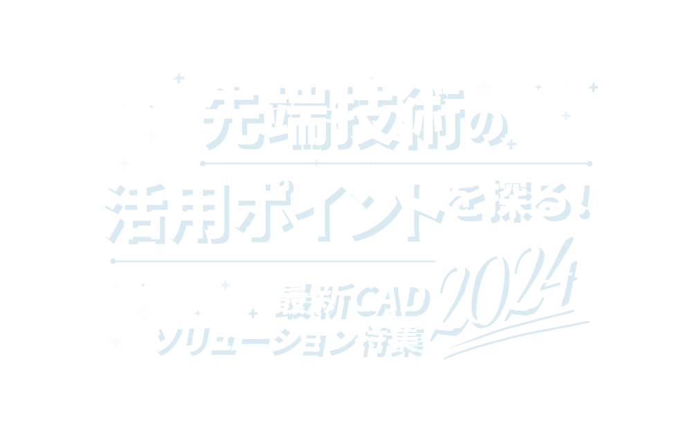 先端技術の活用ポイントを探る！最新CADソリューション特集 2024