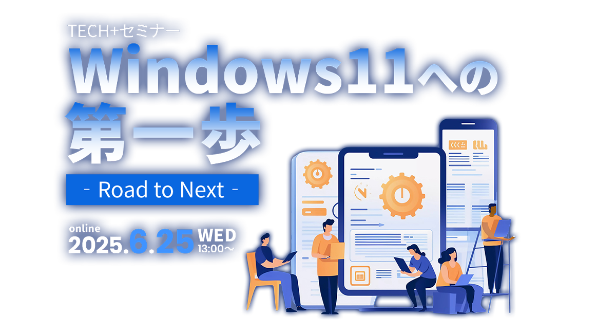 TECH+ セミナー Windows11への第一歩 2025 Jun. ‐Road to Next‐