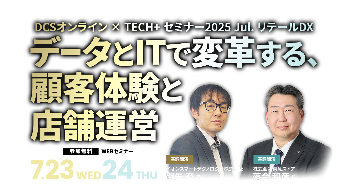 DCSオンライン × TECH+ セミナー2025 Jul. リテールDX データとITで変革する、顧客体験と店舗運営(仮)