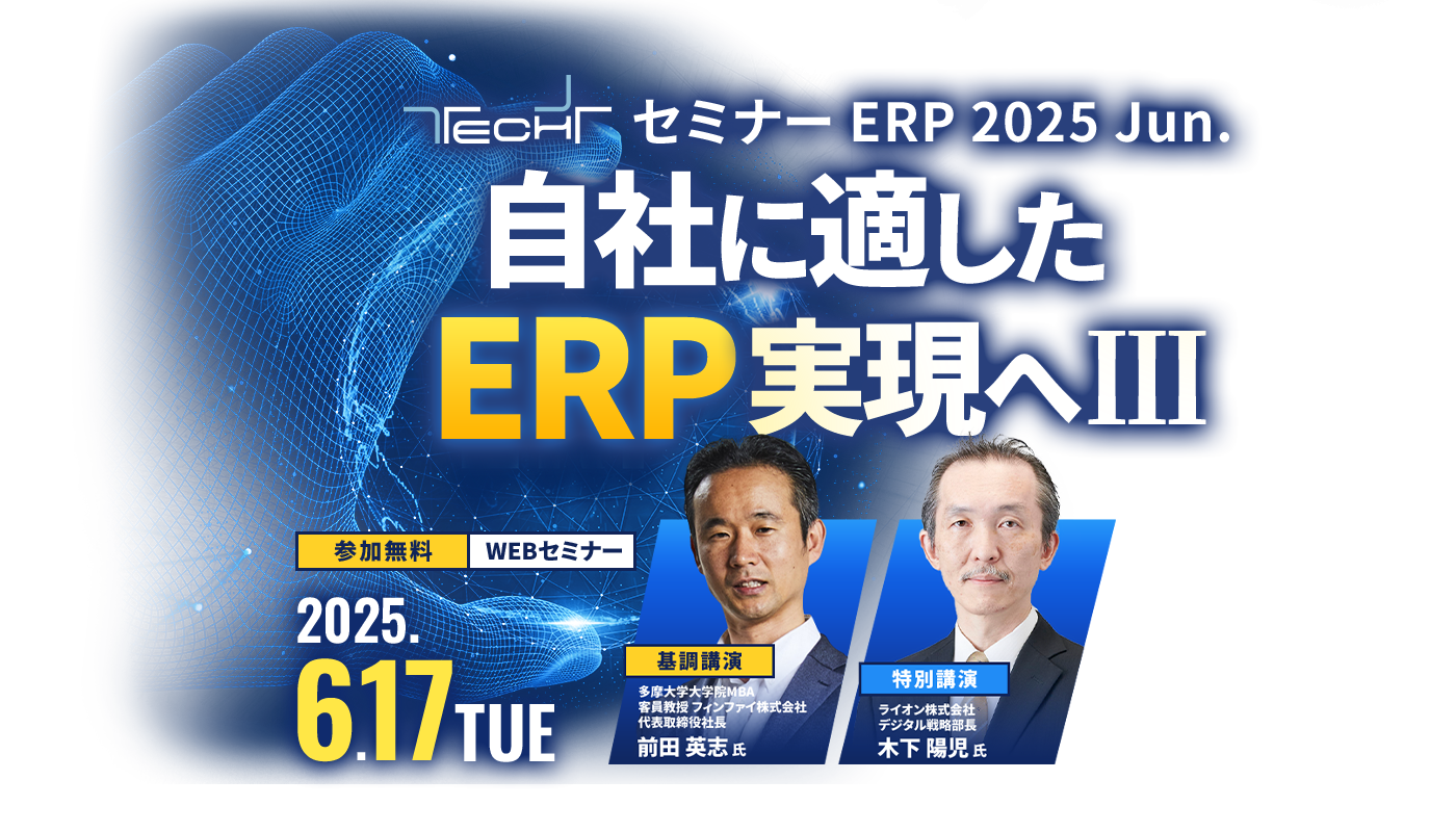 TECH+セミナー ERP 2025 Jun. 自社に適したERP実現へ Ⅲ