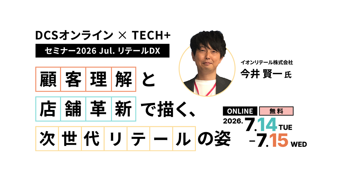 DCSオンライン × TECH+ セミナー2026 Jul. リテールDX 顧客理解と店舗革新で描く、次世代リテールの姿