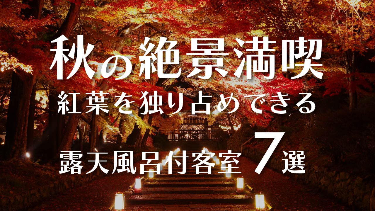 【2023年9月】秋の絶景満喫！紅葉を独り占めできる露天風呂付客室のある宿7選