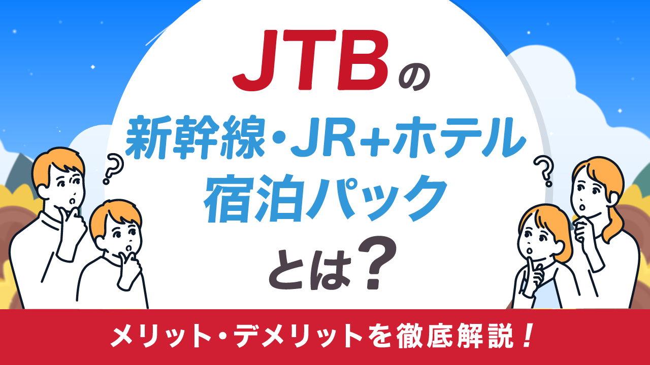 JTBの新幹線・JR+ホテル 宿泊パックとは？メリット・デメリットを徹底解説！