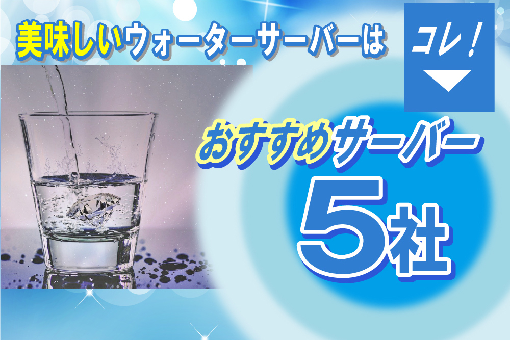 おいしいウォーターサーバーの選び方とおすすめサーバー6社 ウォーターサーバー比較