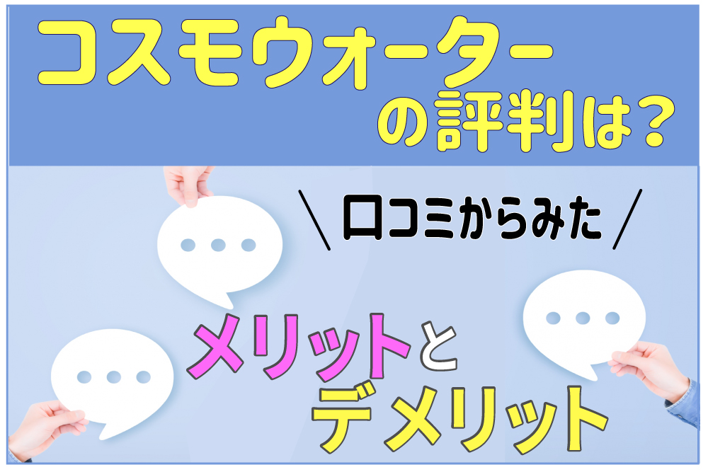 コスモウォーターの口コミ・評判は悪い？実際に使用したレビュー