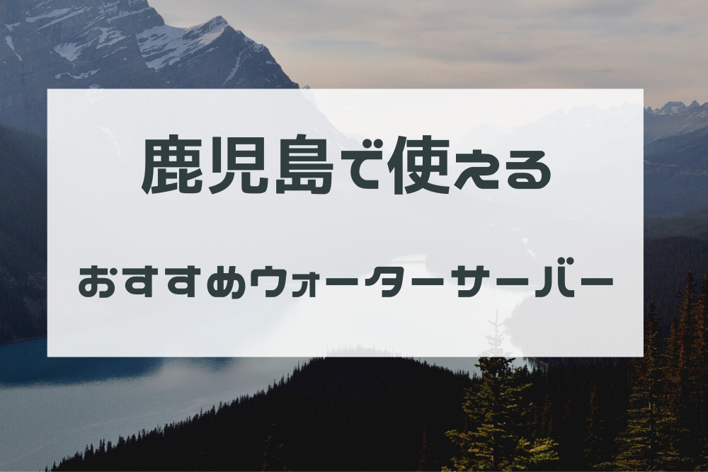 鹿児島県でおすすめのウォーターサーバーは お水の種類別のサーバーを紹介 ウォーターサーバー比較