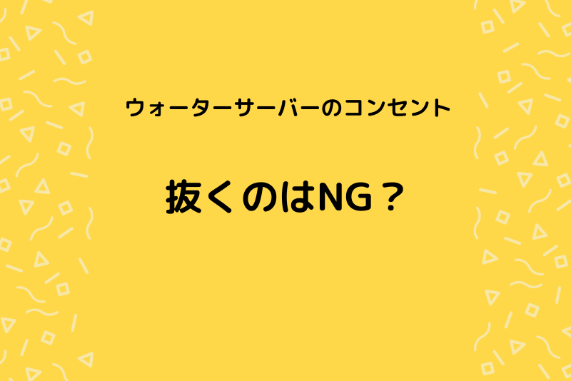 抜くのはng ウォーターサーバーのコンセントの取り扱い方法 ウォーターサーバー比較