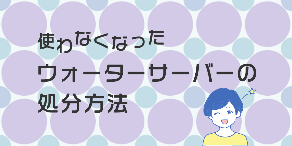 ウォーターサーバーの処分方法4つと詳細手順まとめ | ウォーター