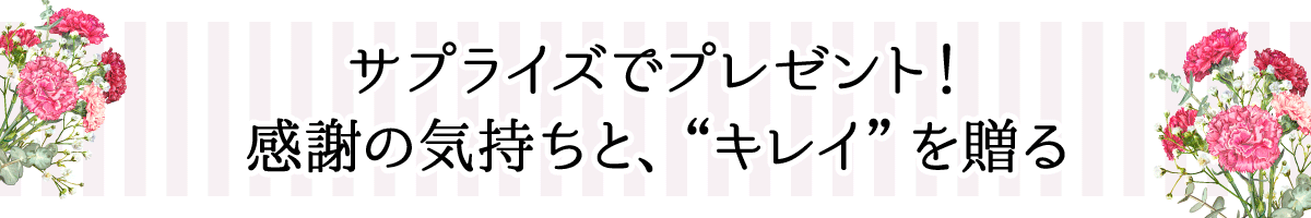 サプライズでプレゼント！感謝の気持ちと、“キレイ”を贈る