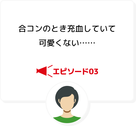 エピソード03 合コンのとき充血していて可愛くない……