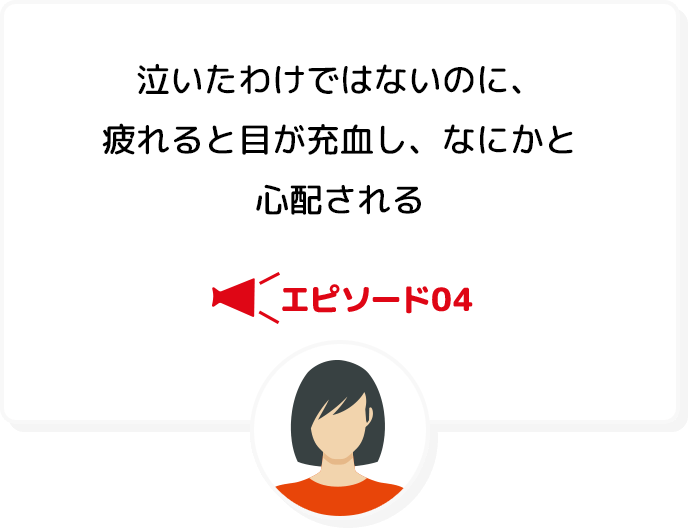 エピソード04 泣いたわけではないのに、疲れると目が充血し、なにかと心配される