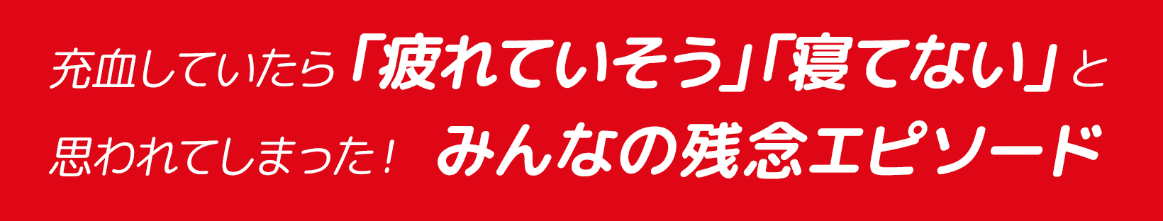 充血していたら「疲れていそう」「寝てない」と思われてしまった！ みんなの残念エピソード