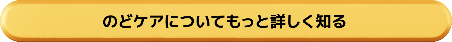 のどケアについてもっと詳しく知る