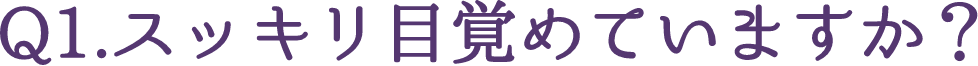 Q1.あなたはスッキリ目覚めていますか？