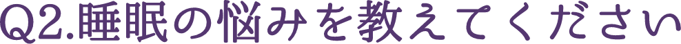 Q2.睡眠の悩みを教えてください