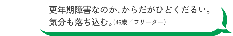 更年期障害なのか、からだがひどくだるい。気分も落ち込む。（46歳／フリーター）