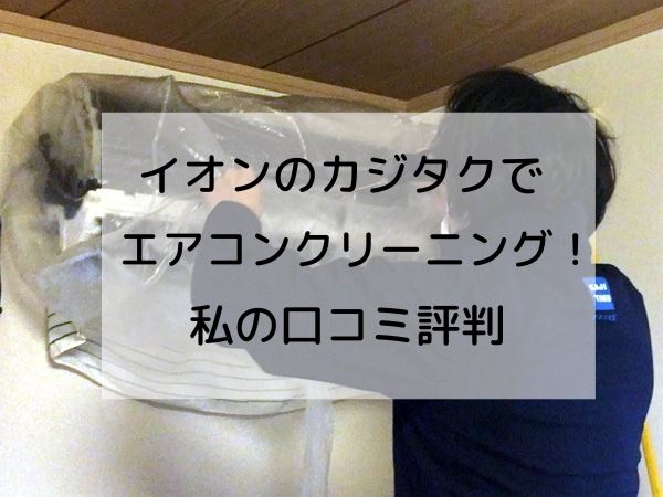 保証あり？イオンのカジタクでエアコンクリーニングした私の口コミ評判 