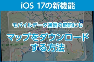 iPhone基本の「き」 第580回 iOS 17の新機能 - オフラインで使える！ 「マップ」のダウンロード機能